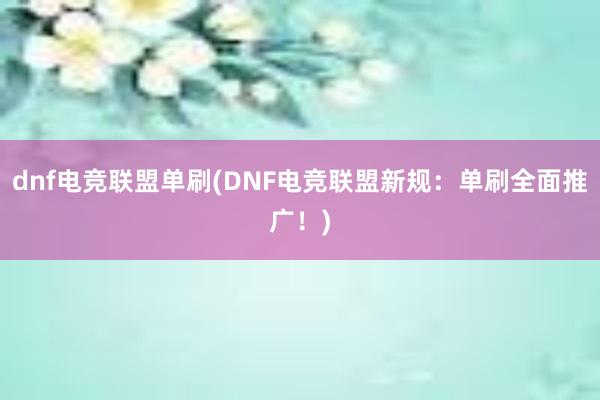 dnf电竞联盟单刷(DNF电竞联盟新规：单刷全面推广！)