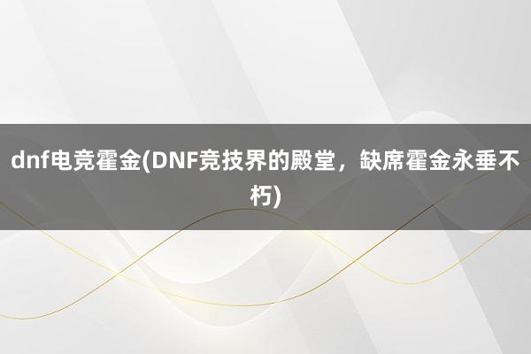 dnf电竞霍金(DNF竞技界的殿堂，缺席霍金永垂不朽)