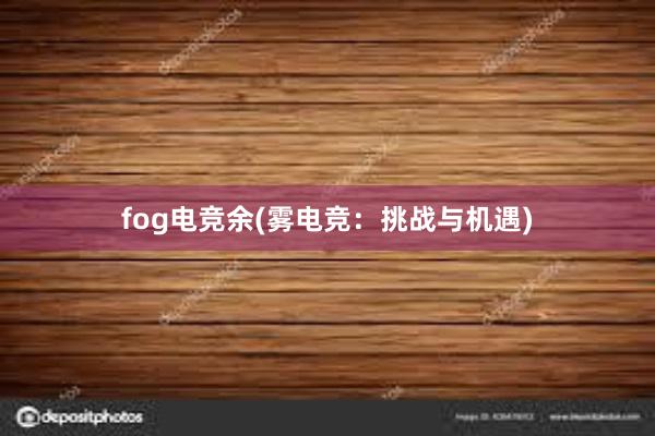 fog电竞余(雾电竞：挑战与机遇)