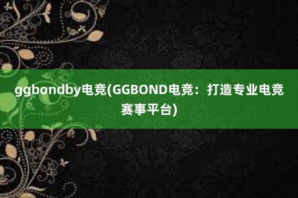 ggbondby电竞(GGBOND电竞：打造专业电竞赛事平台)