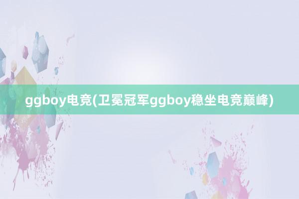 ggboy电竞(卫冕冠军ggboy稳坐电竞巅峰)