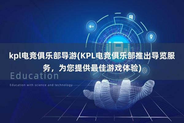 kpl电竞俱乐部导游(KPL电竞俱乐部推出导览服务，为您提供最佳游戏体验)