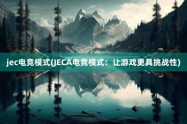 jec电竞模式(JECA电竞模式：让游戏更具挑战性)