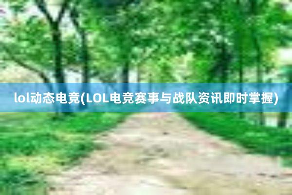 lol动态电竞(LOL电竞赛事与战队资讯即时掌握)