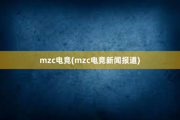 mzc电竞(mzc电竞新闻报道)