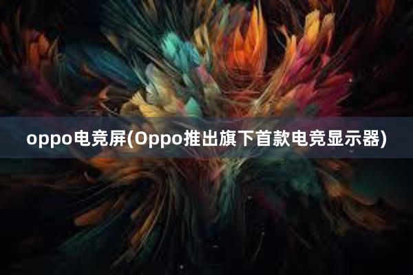 oppo电竞屏(Oppo推出旗下首款电竞显示器)