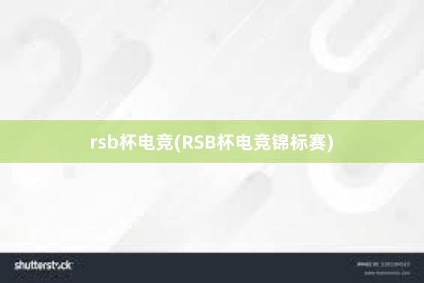 rsb杯电竞(RSB杯电竞锦标赛)