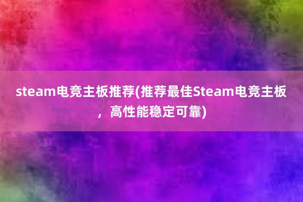 steam电竞主板推荐(推荐最佳Steam电竞主板，高性能稳定可靠)