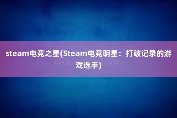 steam电竞之星(Steam电竞明星：打破记录的游戏选手)