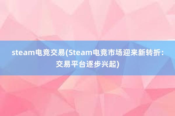 steam电竞交易(Steam电竞市场迎来新转折：交易平台逐步兴起)