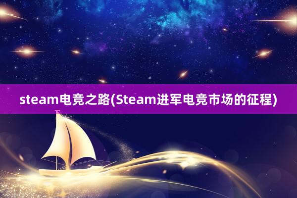 steam电竞之路(Steam进军电竞市场的征程)