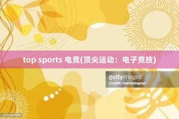 top sports 电竞(顶尖运动：电子竞技)