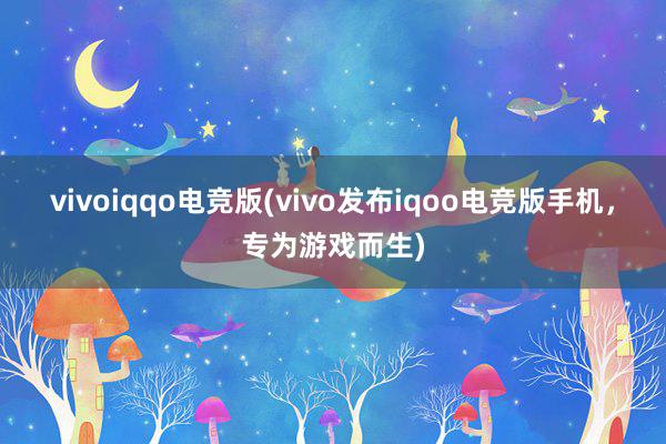 vivoiqqo电竞版(vivo发布iqoo电竞版手机，专为游戏而生)