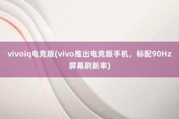 vivoiq电竞版(vivo推出电竞版手机，标配90Hz屏幕刷新率)