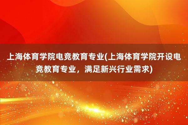 上海体育学院电竞教育专业(上海体育学院开设电竞教育专业，满足新兴行业需求)