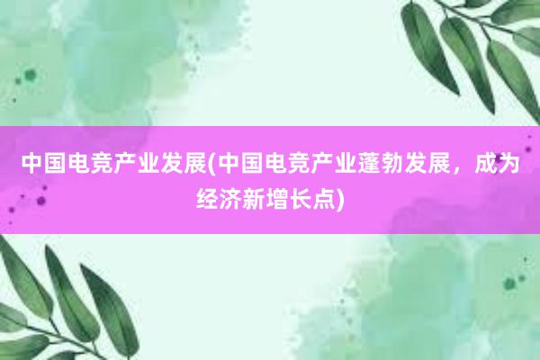 中国电竞产业发展(中国电竞产业蓬勃发展，成为经济新增长点)