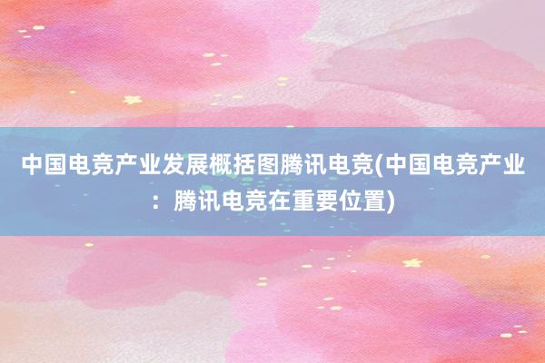 中国电竞产业发展概括图腾讯电竞(中国电竞产业：腾讯电竞在重要位置)