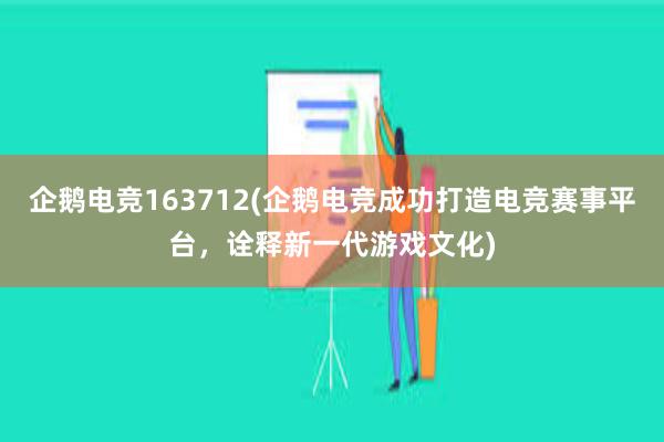 企鹅电竞163712(企鹅电竞成功打造电竞赛事平台，诠释新一代游戏文化)