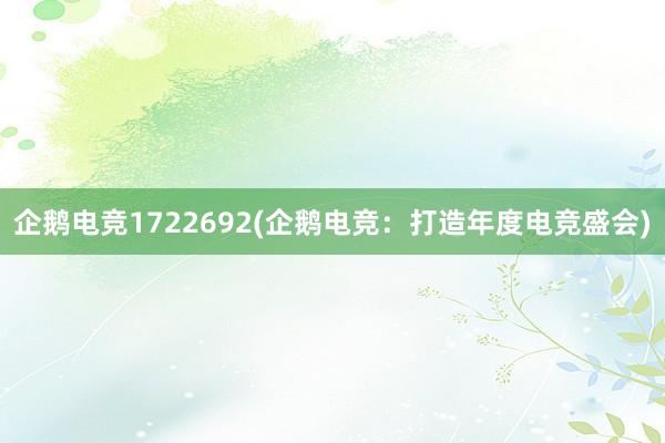 企鹅电竞1722692(企鹅电竞：打造年度电竞盛会)