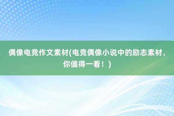 偶像电竞作文素材(电竞偶像小说中的励志素材，你值得一看！)