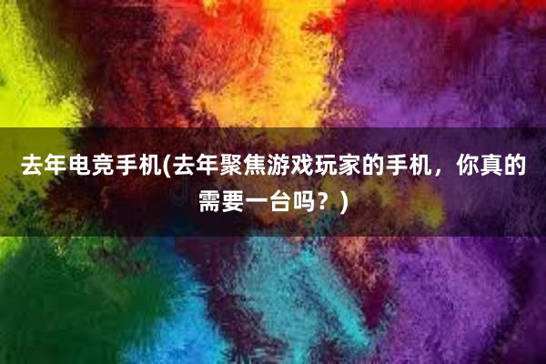 去年电竞手机(去年聚焦游戏玩家的手机，你真的需要一台吗？)