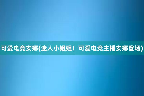 可爱电竞安娜(迷人小姐姐！可爱电竞主播安娜登场)