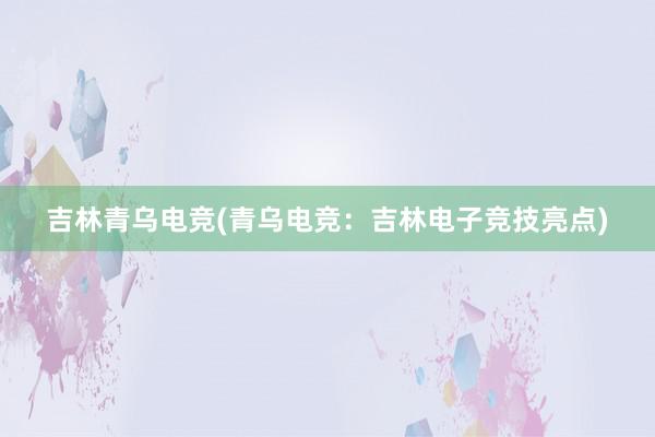 吉林青乌电竞(青乌电竞：吉林电子竞技亮点)