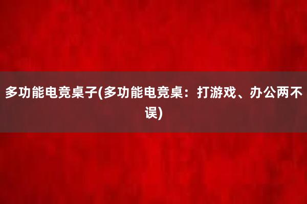 多功能电竞桌子(多功能电竞桌：打游戏、办公两不误)