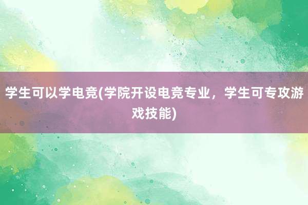 学生可以学电竞(学院开设电竞专业，学生可专攻游戏技能)