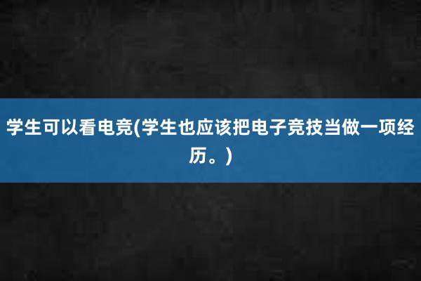 学生可以看电竞(学生也应该把电子竞技当做一项经历。)