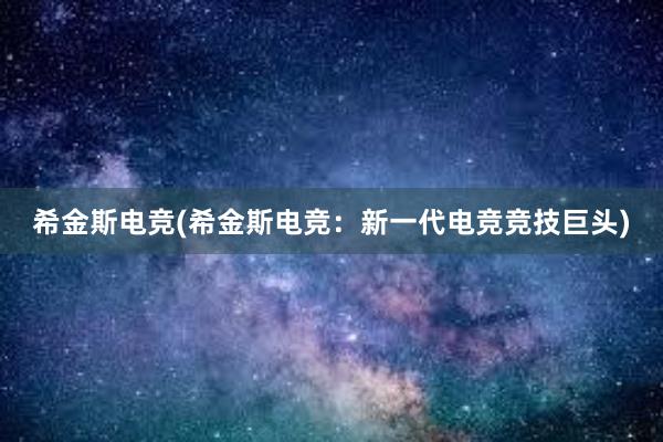 希金斯电竞(希金斯电竞：新一代电竞竞技巨头)