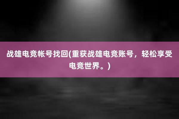 战雄电竞帐号找回(重获战雄电竞账号，轻松享受电竞世界。)