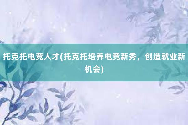 托克托电竞人才(托克托培养电竞新秀，创造就业新机会)