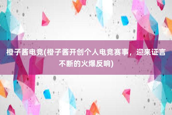 橙子酱电竞(橙子酱开创个人电竞赛事，迎来证言不断的火爆反响)