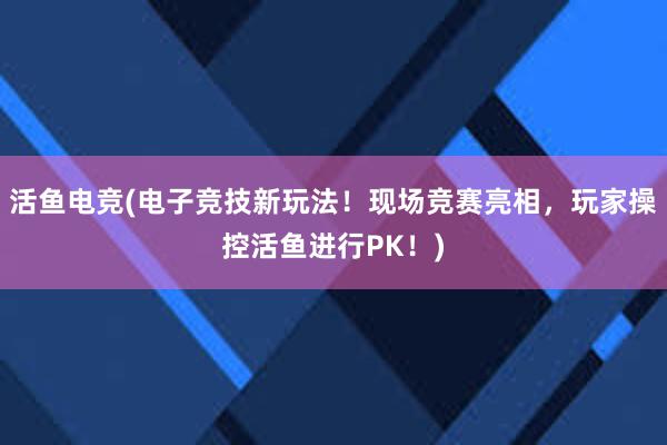 活鱼电竞(电子竞技新玩法！现场竞赛亮相，玩家操控活鱼进行PK！)