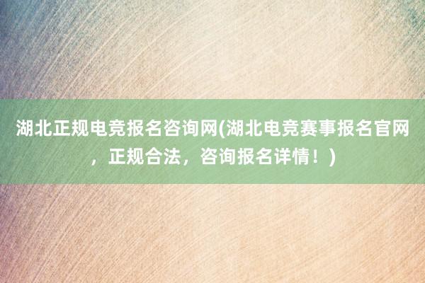 湖北正规电竞报名咨询网(湖北电竞赛事报名官网，正规合法，咨询报名详情！)