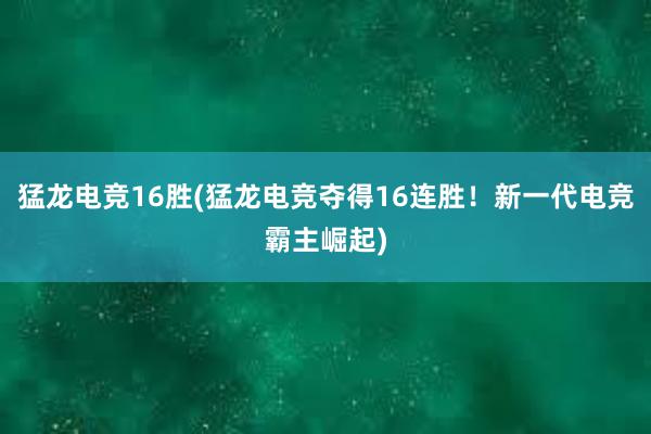 猛龙电竞16胜(猛龙电竞夺得16连胜！新一代电竞霸主崛起)