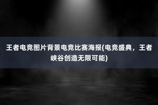 王者电竞图片背景电竞比赛海报(电竞盛典，王者峡谷创造无限可能)