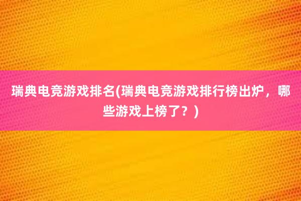 瑞典电竞游戏排名(瑞典电竞游戏排行榜出炉，哪些游戏上榜了？)