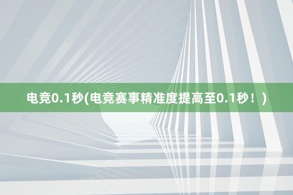 电竞0.1秒(电竞赛事精准度提高至0.1秒！)