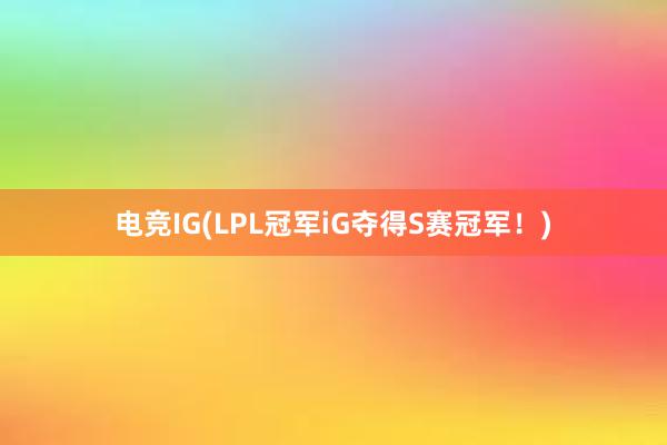 电竞IG(LPL冠军iG夺得S赛冠军！)