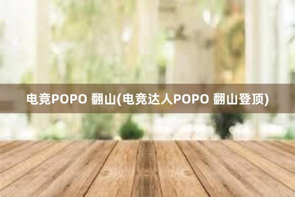 电竞POPO 翻山(电竞达人POPO 翻山登顶)