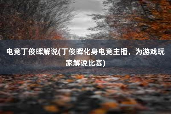 电竞丁俊晖解说(丁俊晖化身电竞主播，为游戏玩家解说比赛)