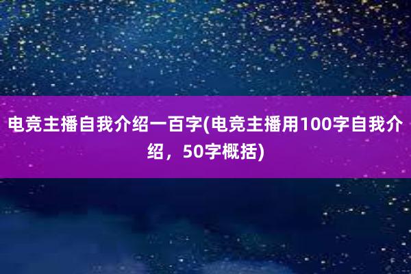 电竞主播自我介绍一百字(电竞主播用100字自我介绍，50字概括)