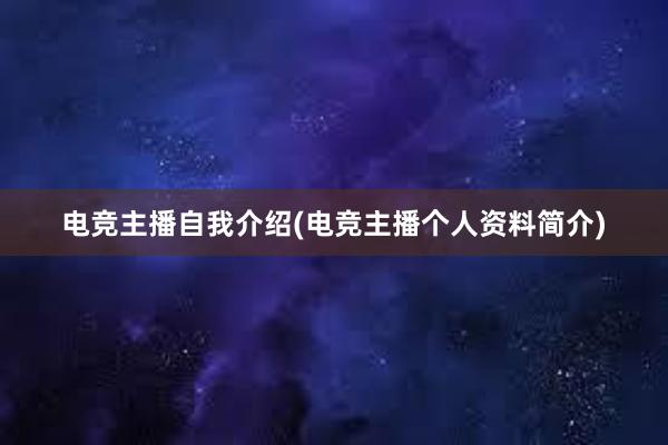 电竞主播自我介绍(电竞主播个人资料简介)