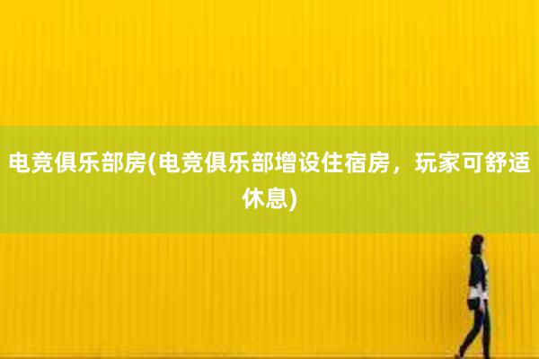 电竞俱乐部房(电竞俱乐部增设住宿房，玩家可舒适休息)