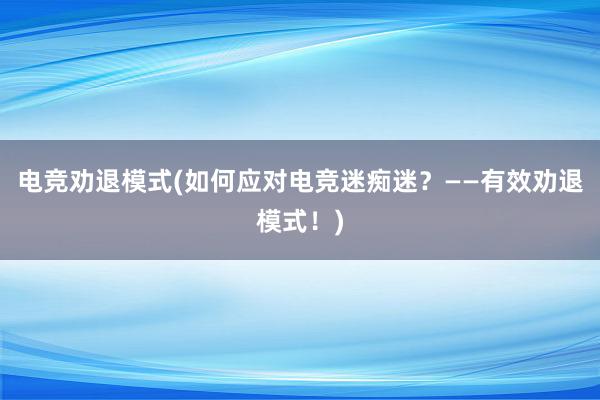 电竞劝退模式(如何应对电竞迷痴迷？——有效劝退模式！)