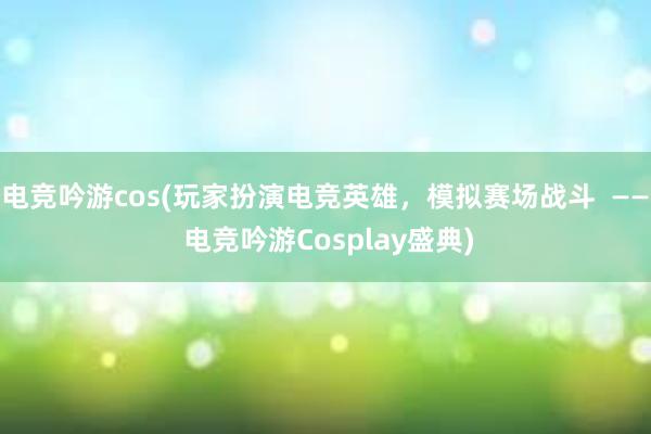 电竞吟游cos(玩家扮演电竞英雄，模拟赛场战斗  —— 电竞吟游Cosplay盛典)