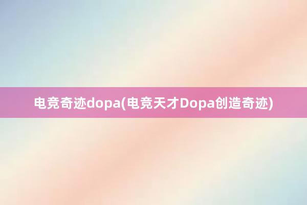 电竞奇迹dopa(电竞天才Dopa创造奇迹)