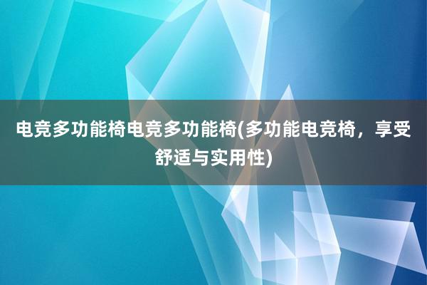 电竞多功能椅电竞多功能椅(多功能电竞椅，享受舒适与实用性)